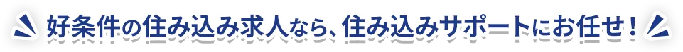 好条件の住み込み求人なら、住み込みサポートにお任せください！